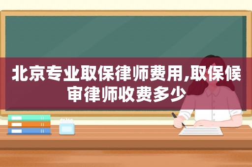北京專業(yè)取保律師費用,取保候?qū)徛蓭熓召M多少