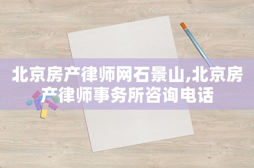 北京房產(chǎn)律師網(wǎng)石景山,北京房產(chǎn)律師事務(wù)所咨詢電話