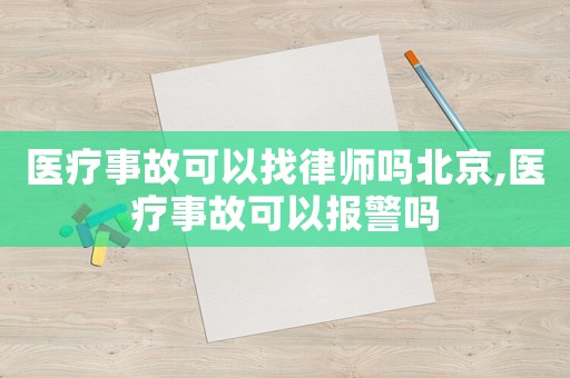 醫(yī)療事故可以找律師嗎北京,醫(yī)療事故可以報(bào)警嗎
