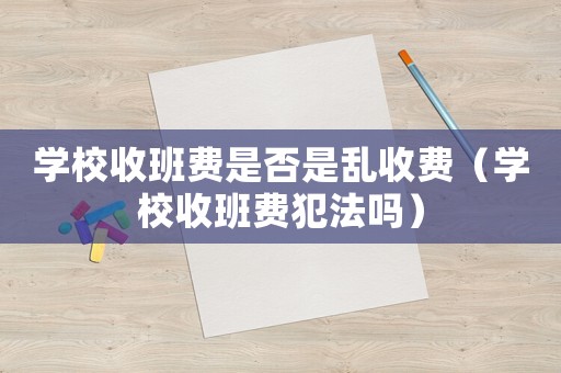 學校收班費是否是亂收費（學校收班費犯法嗎）