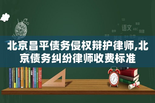 北京昌平債務侵權(quán)辯護律師,北京債務糾紛律師收費標準
