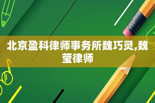 北京盈科律師事務(wù)所魏巧靈,魏瑩律師