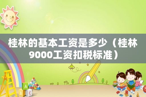 桂林的基本工資是多少（桂林9000工資扣稅標(biāo)準(zhǔn)）
