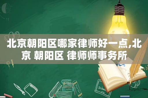 北京朝陽(yáng)區(qū)哪家律師好一點(diǎn),北京 朝陽(yáng)區(qū) 律師師事務(wù)所
