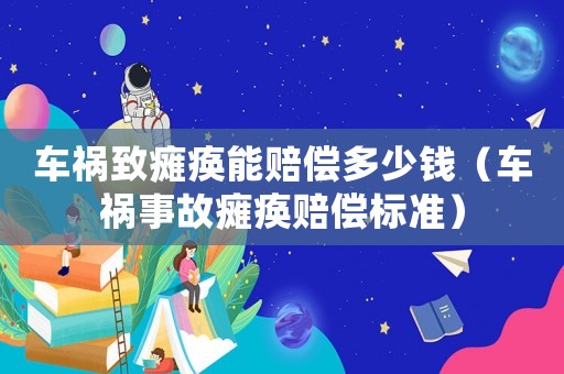 車禍致癱瘓能賠償多少錢（車禍?zhǔn)鹿拾c瘓賠償標(biāo)準(zhǔn)）