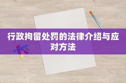 行政拘留處罰的法律介紹與應(yīng)對(duì)方法