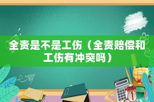 全責(zé)是不是工傷（全責(zé)賠償和工傷有沖突嗎）