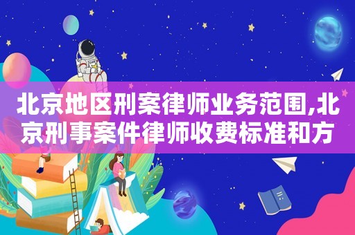 北京地區(qū)刑案律師業(yè)務(wù)范圍,北京刑事案件律師收費標(biāo)準(zhǔn)和方式