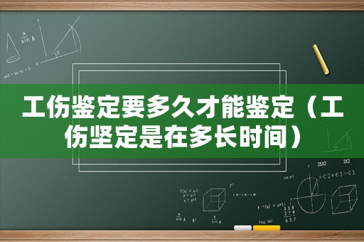 工傷鑒定要多久才能鑒定（工傷堅定是在多長時間）