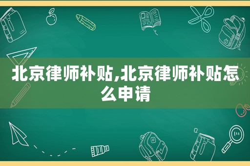 北京律師補(bǔ)貼,北京律師補(bǔ)貼怎么申請(qǐng)