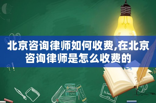 北京咨詢律師如何收費(fèi),在北京咨詢律師是怎么收費(fèi)的
