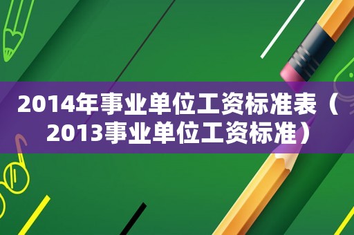 2014年事業(yè)單位工資標(biāo)準(zhǔn)表（2013事業(yè)單位工資標(biāo)準(zhǔn)）