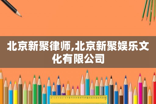 北京新聚律師,北京新聚娛樂(lè)文化有限公司