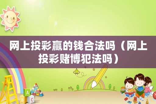 網(wǎng)上投彩贏的錢合法嗎（網(wǎng)上投彩賭博犯法嗎）