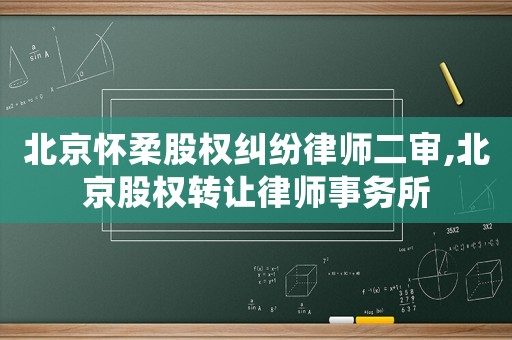 北京懷柔股權(quán)糾紛律師二審,北京股權(quán)轉(zhuǎn)讓律師事務(wù)所