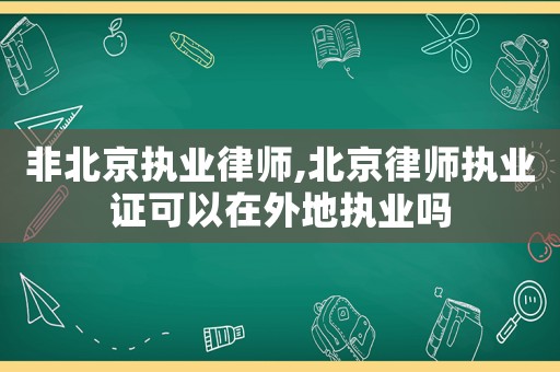 非北京執(zhí)業(yè)律師,北京律師執(zhí)業(yè)證可以在外地執(zhí)業(yè)嗎