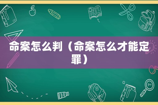命案怎么判（命案怎么才能定罪）