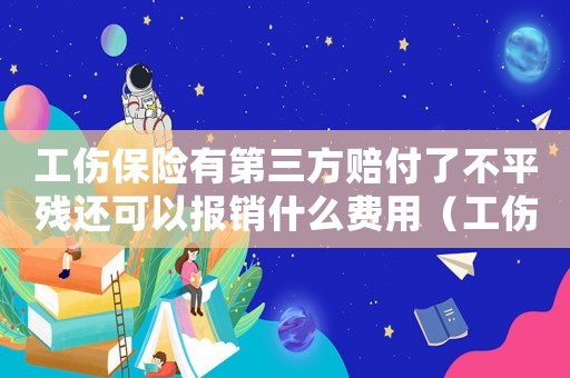 工傷保險(xiǎn)有第三方賠付了不平殘還可以報(bào)銷什么費(fèi)用（工傷保險(xiǎn)有第三方）