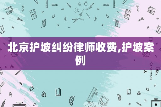 北京護(hù)坡糾紛律師收費(fèi),護(hù)坡案例