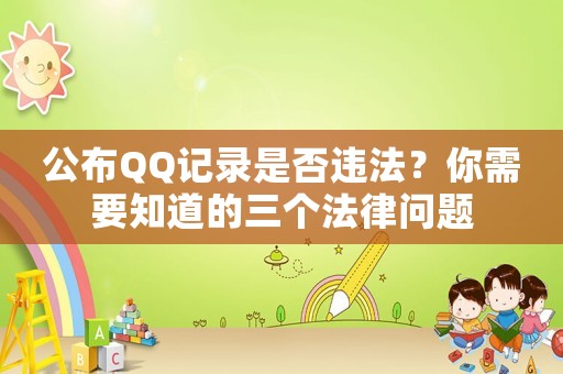 公布QQ記錄是否違法？你需要知道的三個(gè)法律問題