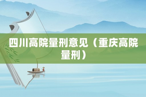 四川高院量刑意見（重慶高院量刑）