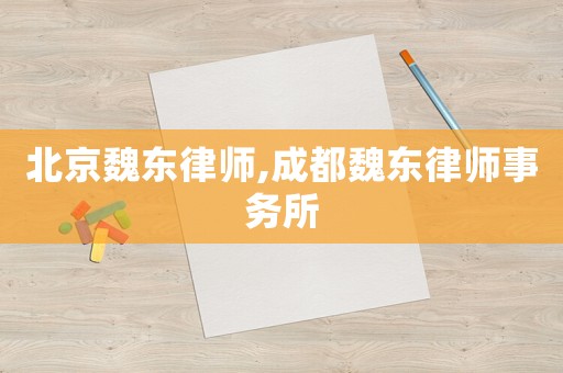 北京魏東律師,成都魏東律師事務(wù)所