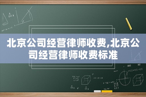 北京公司經(jīng)營律師收費,北京公司經(jīng)營律師收費標(biāo)準(zhǔn)