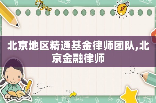北京地區(qū)精通基金律師團(tuán)隊,北京金融律師