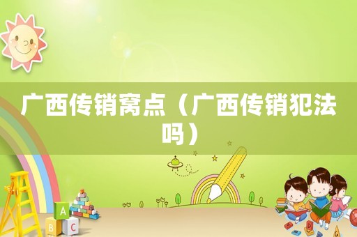 廣西傳銷窩點(diǎn)（廣西傳銷犯法嗎）