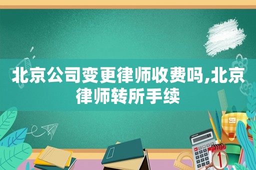北京公司變更律師收費(fèi)嗎,北京律師轉(zhuǎn)所手續(xù)