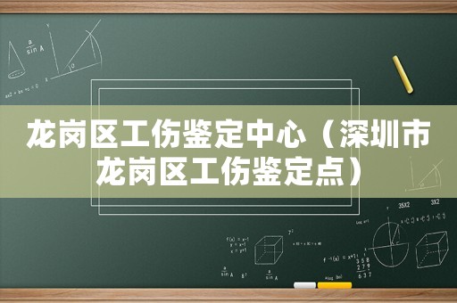 龍崗區(qū)工傷鑒定中心（深圳市龍崗區(qū)工傷鑒定點(diǎn)）