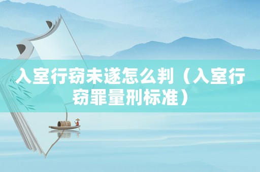 入室行竊未遂怎么判（入室行竊罪量刑標(biāo)準(zhǔn)）