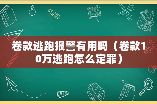 卷款逃跑報(bào)警有用嗎（卷款10萬(wàn)逃跑怎么定罪）