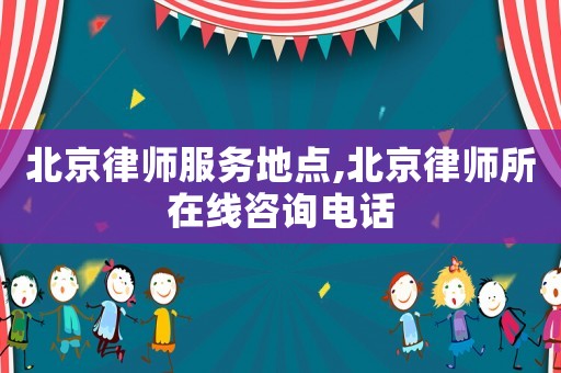 北京律師服務(wù)地點(diǎn),北京律師所在線咨詢電話