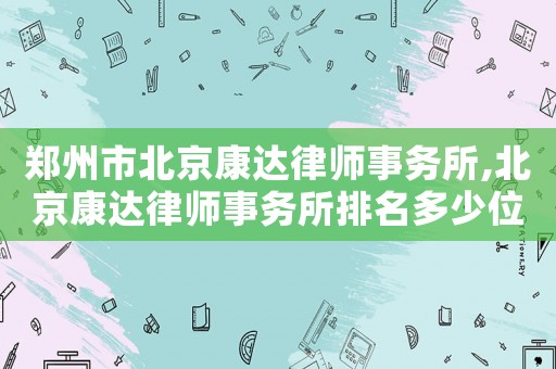 鄭州市北京康達(dá)律師事務(wù)所,北京康達(dá)律師事務(wù)所排名多少位