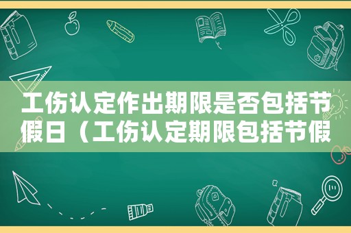 工傷認(rèn)定作出期限是否包括節(jié)假日（工傷認(rèn)定期限包括節(jié)假日嗎）