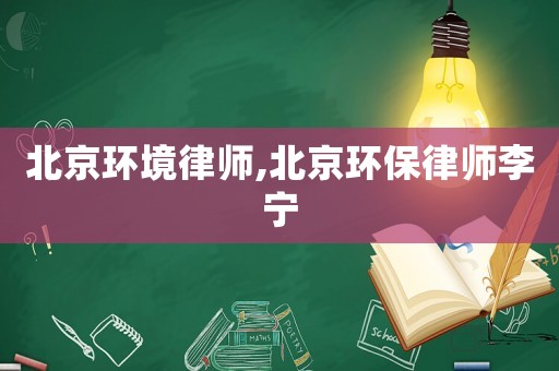 北京環(huán)境律師,北京環(huán)保律師李寧