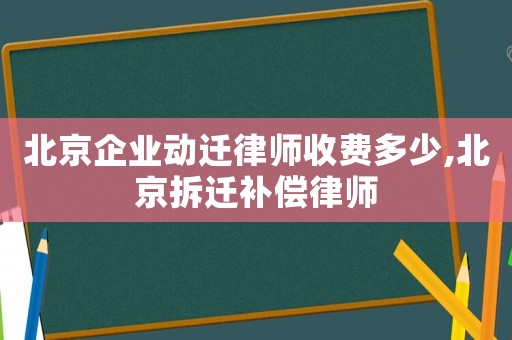 北京企業(yè)動遷律師收費多少,北京拆遷補償律師
