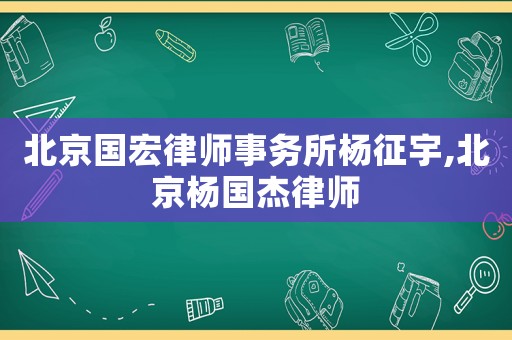 北京國宏律師事務(wù)所楊征宇,北京楊國杰律師