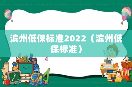 濱州低保標(biāo)準(zhǔn)2022（濱州低保標(biāo)準(zhǔn)）