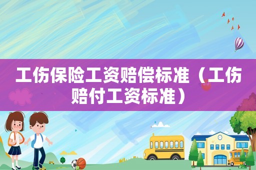 工傷保險(xiǎn)工資賠償標(biāo)準(zhǔn)（工傷賠付工資標(biāo)準(zhǔn)）