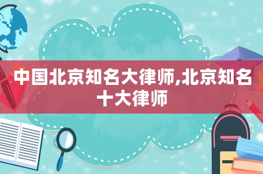 中國北京知名大律師,北京知名十大律師