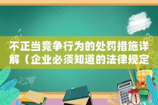 不正當(dāng)競(jìng)爭(zhēng)行為的處罰措施詳解（企業(yè)必須知道的法律規(guī)定）