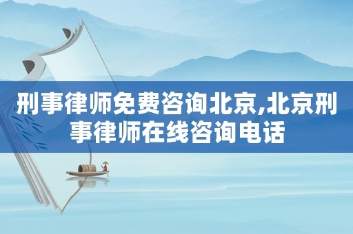 刑事律師免費(fèi)咨詢北京,北京刑事律師在線咨詢電話