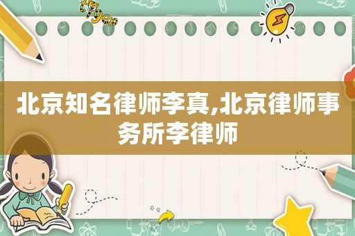 北京知名律師李真,北京律師事務(wù)所李律師