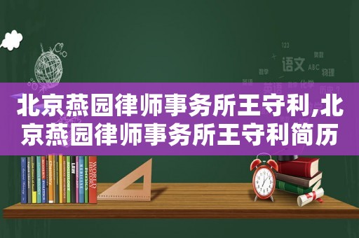 北京燕園律師事務(wù)所王守利,北京燕園律師事務(wù)所王守利簡(jiǎn)歷