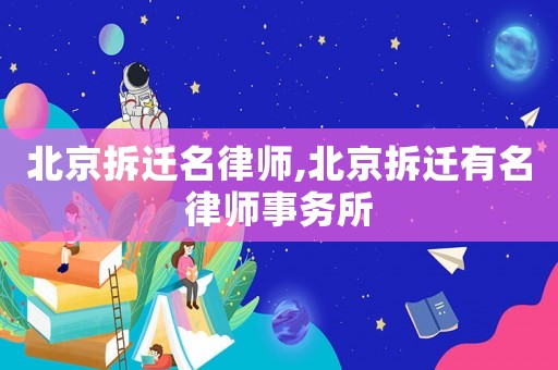 北京拆遷名律師,北京拆遷有名律師事務(wù)所