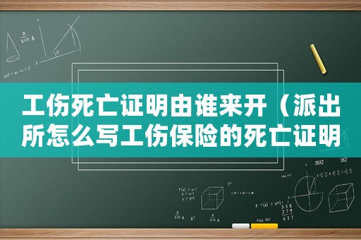 工傷死亡證明由誰來開（派出所怎么寫工傷保險的死亡證明）