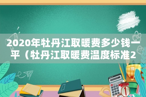 2020年牡丹江取暖費(fèi)多少錢一平（牡丹江取暖費(fèi)溫度標(biāo)準(zhǔn)2015）