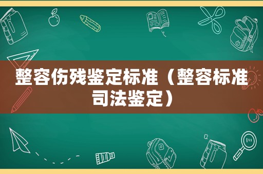 整容傷殘鑒定標(biāo)準(zhǔn)（整容標(biāo)準(zhǔn)司法鑒定）